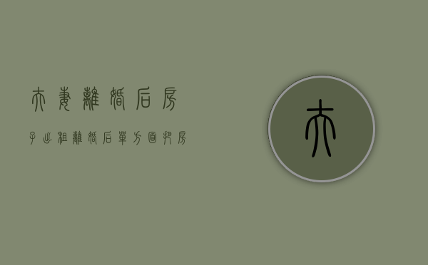 夫妻离婚后房子出租（离婚后单方面把房子租给别人）