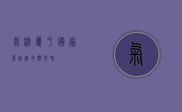 气枪属于国家管制枪支类型吗