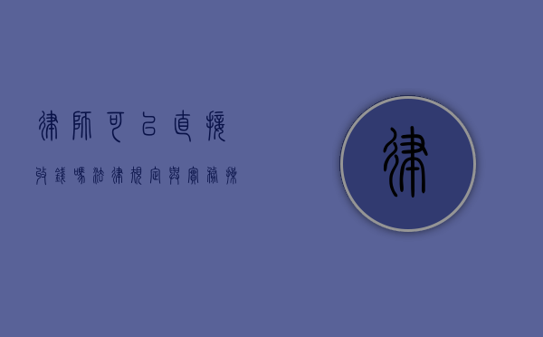 律师可以直接收钱吗？法律规定与实务操作解析