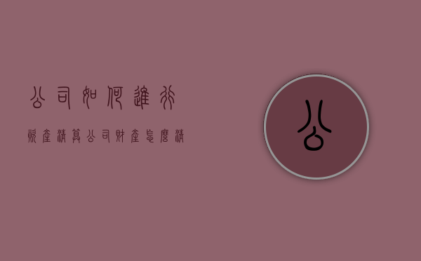 公司如何进行资产清算？（公司财产怎么清算）