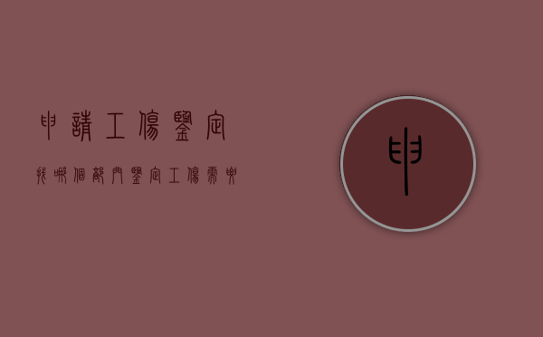 申请工伤鉴定找哪个部门（鉴定工伤需要去啥机构鉴定）