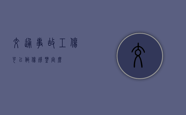 交通事故工伤可以做伤残鉴定么？