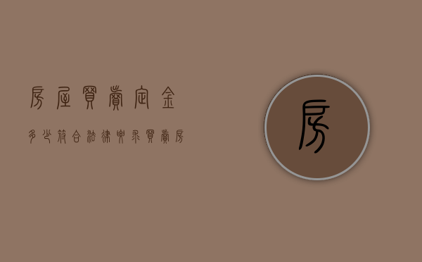 房屋买卖定金多少符合法律要求（买卖房屋定金多少钱）