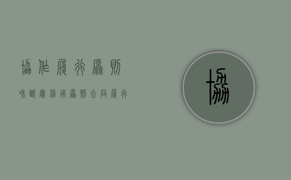 协作履行原则和诚实信用原则（合同履行中的协作履行原则包括哪些义务）