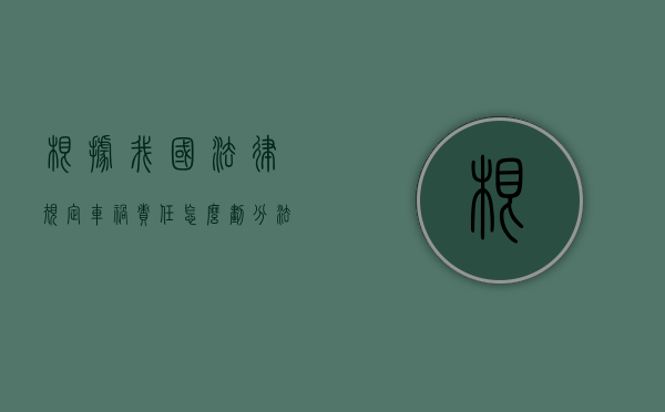 根据我国法律规定车祸责任怎么划分？（法律车祸的责任）
