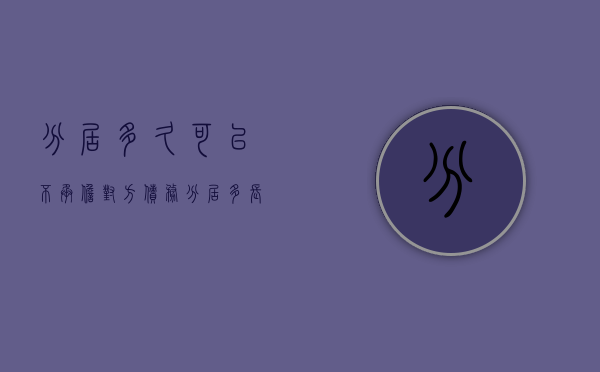 分居多久可以不承担对方债务（分居多长期间可以离婚）