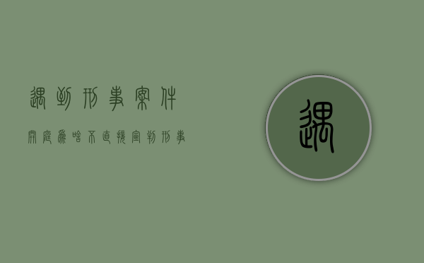 遇到刑事案件开庭为啥不直接宣判?(刑事开完庭一直没宣判) 遇到刑事案件开庭为啥不直接宣判?(刑事开完庭一直没宣判)