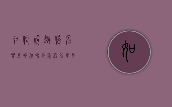 如何规避借名买房的法律风险（借名买房的一般规律）