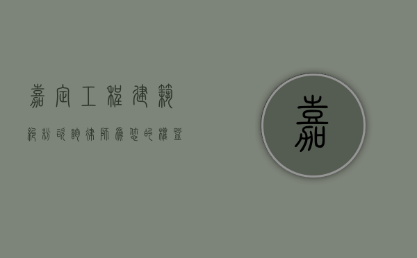 嘉定工程建筑纠纷咨询律师，为您的权益保驾护航