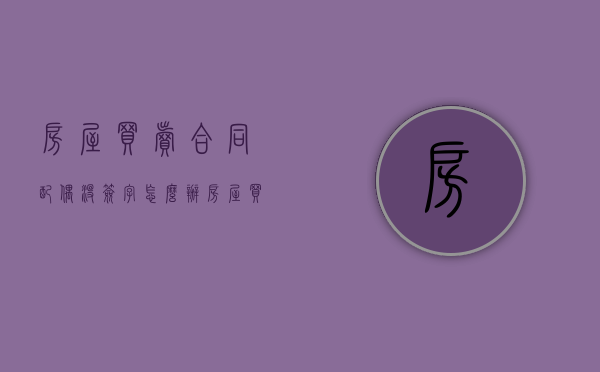 房屋买卖合同配偶没签字怎么办（房屋买卖合同夫妻一方没签字的效力）