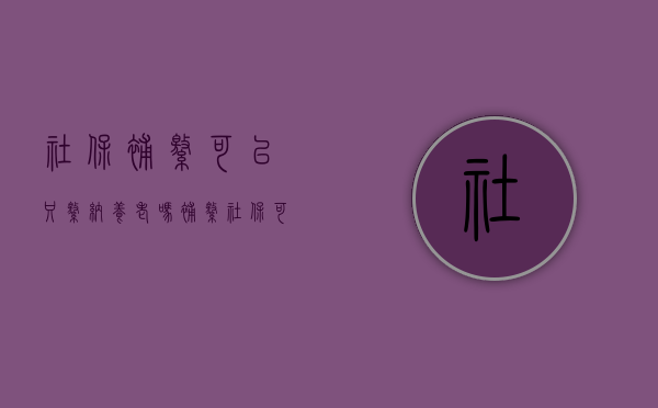 社保补缴可以只缴纳养老吗（补缴社保可以补几年）