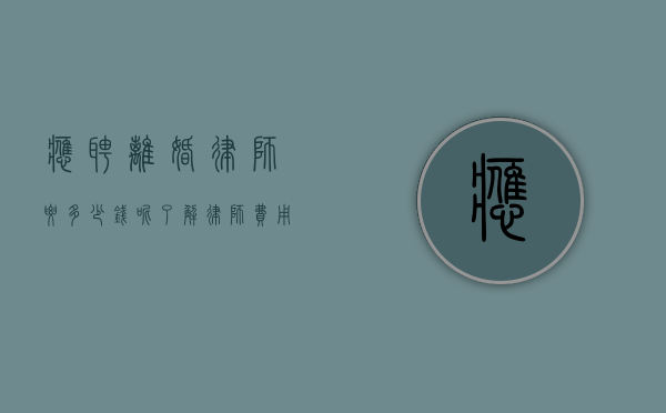 应聘离婚律师要多少钱呢？了解律师费用的关键因素