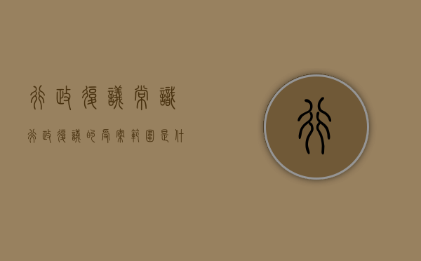 行政复议常识行政复议的受案范围是什么（行政复议受案范围的是）