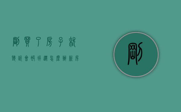 刚买了房子就听说会被拆迁怎么办（新房子被政府征收了怎么陪）