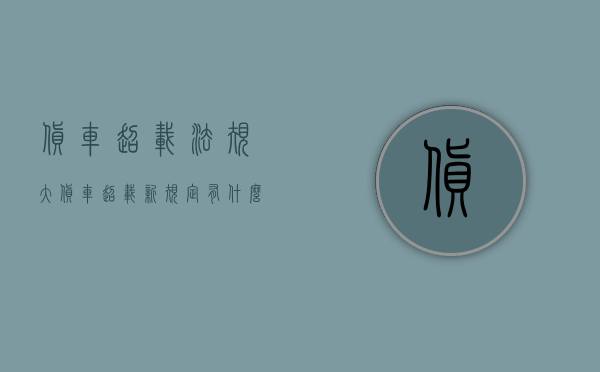 货车超载法规（大货车超载新规定有什么？）