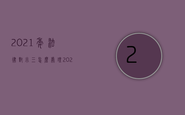 2021年法律对小三怎么处理（2022小三造成的损失能否请求赔偿）