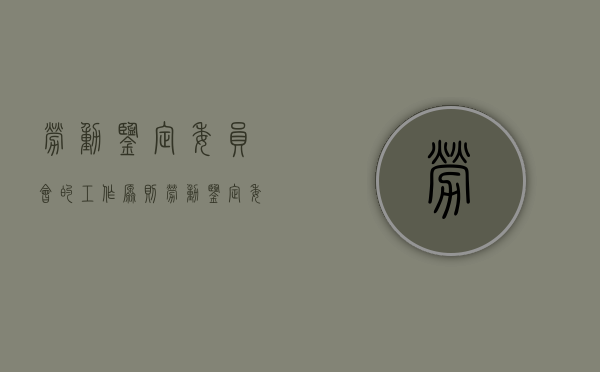劳动鉴定委员会的工作原则（劳动鉴定委员会实施的劳动能力鉴定行为）