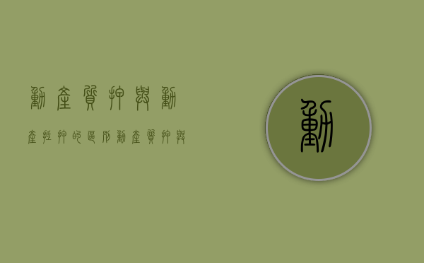 动产质押与动产抵押的区别（动产质押与动产抵押的区别）