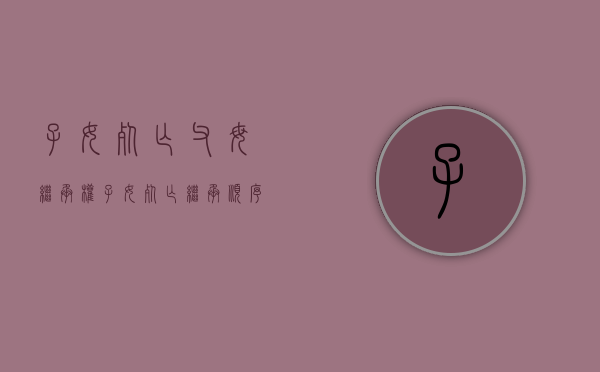子女死亡父母继承权（子女死亡继承顺序）