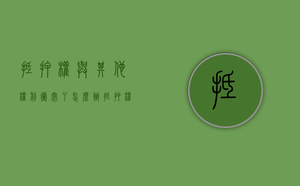 抵押权与其他权利冲突了怎么办（抵押权争议问题）