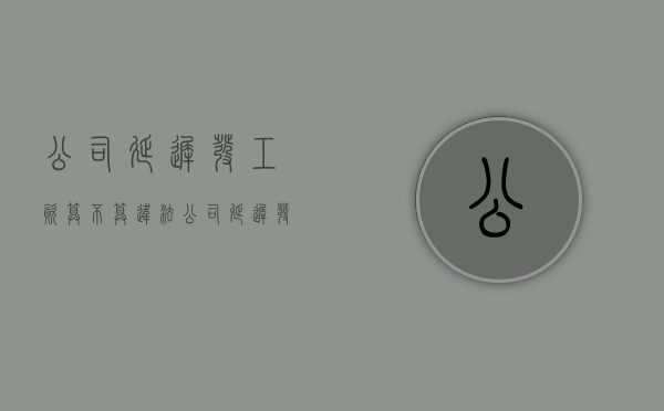 公司延迟发工资算不算违法（公司延迟发放工资怎么办）