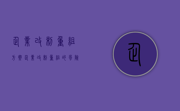 企业改制重组方案（企业改制重组的风险）