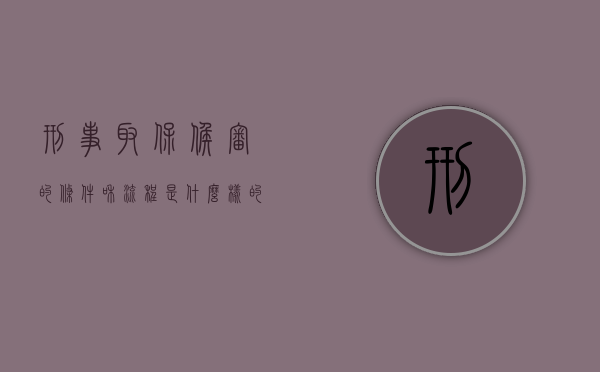 刑事取保候审的条件和流程是什么样的（刑事取保候审需要什么条件）