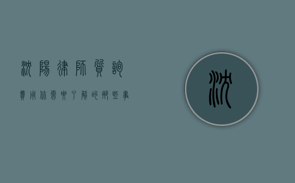 沈阳律师质询费用，你需要了解的那些事
