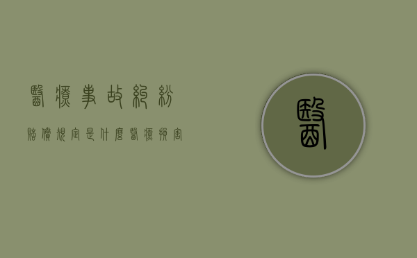 医疗事故纠纷赔偿规定是什么？（医疗损害责任纠纷案例）