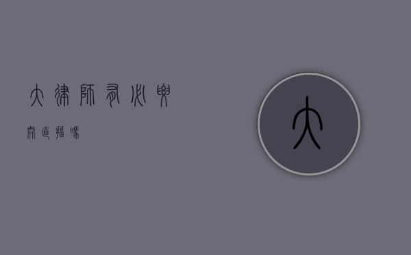 大律师有必要开直播吗？