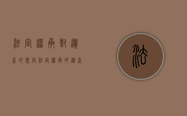 法定继承对遗产的规定（法定继承的遗产分割是由谁分配）
