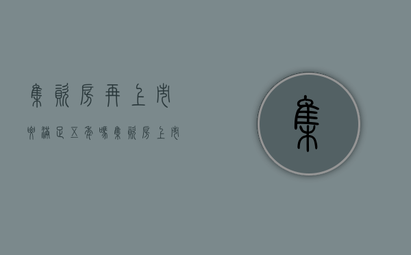集资房再上市要满足五年吗（集资房上市交易条件）