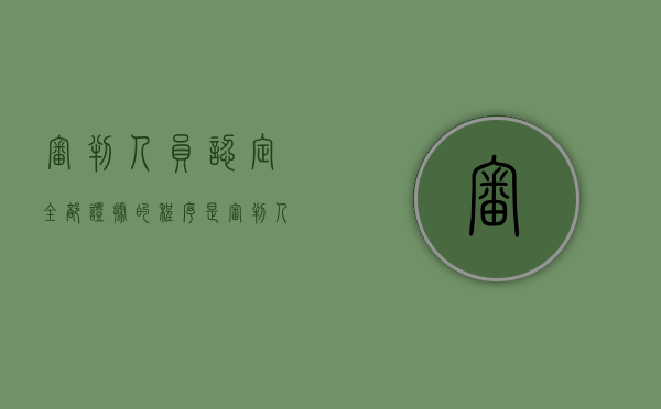 审判人员认定全部证据的程序是(审判人员对案件的全部证据) 审判人员认定全部证据的程序是(审判人员对案件的全部证据)