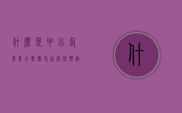 什么是中小企业集合票据和超级短期融资券（中小企业集合票据为何会违约状况高发）