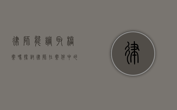 律师能调取档案吗?探讨律师在案件中的档案调取权限 律师能调取档案吗?探讨律师在案件中的档案调取权限