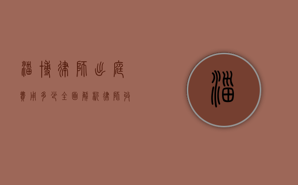 淄博律师出庭费用多少？全面解析律师收费标准和影响因素