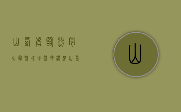 山西省临汾市大宁县征地补偿标准（山西省临汾市大宁县征地补偿标准文件）
