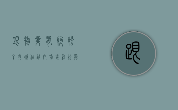 跟物业有纠纷了找哪个部门（物业纠纷能报警吗）