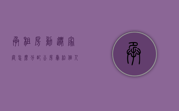 承租房动迁家庭怎么分配（公房卖给个人的规定）