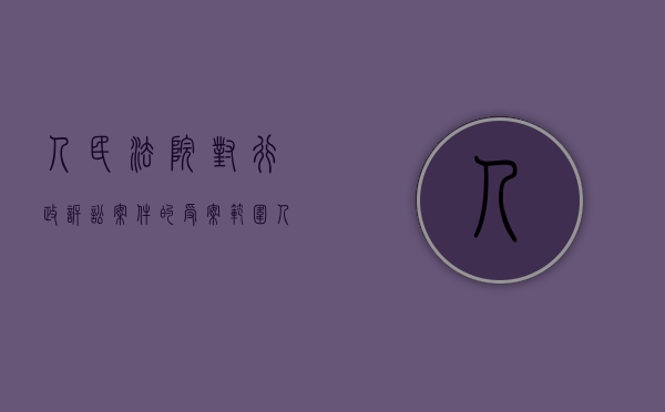人民法院对行政诉讼案件的受案范围（人民法院行政诉讼的受理范围）