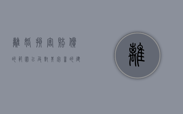 离婚损害赔偿的范围以及对其完善的建议（法律对离婚损害赔偿是如何规定的）