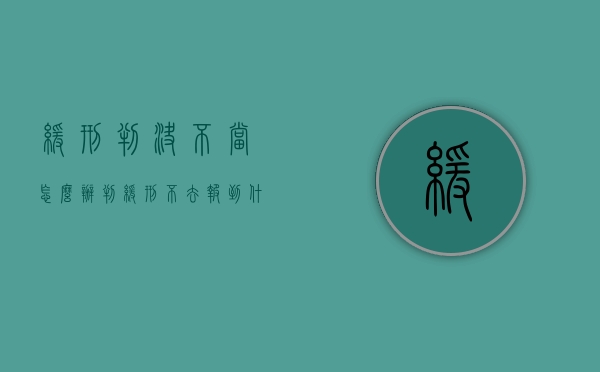 缓刑判决不当怎么办（判缓刑不去报到什么后果）