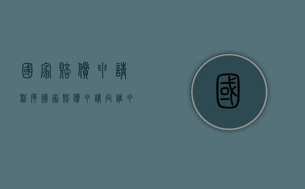 国家赔偿申请程序（国家赔偿申请向谁申请）