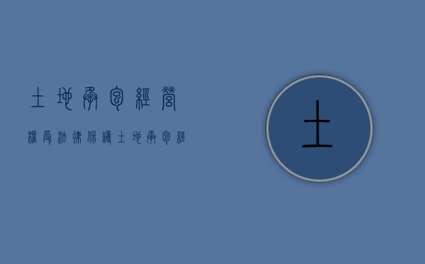 土地承包经营权受法律保护（土地承包经营权的法律效力）