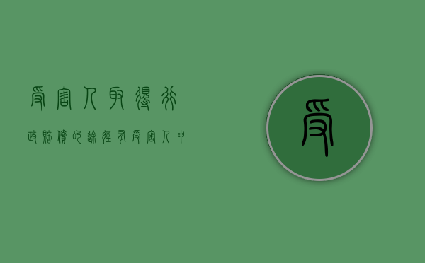 受害人取得行政赔偿的途径有（受害人申请行政赔偿的条件和程序）