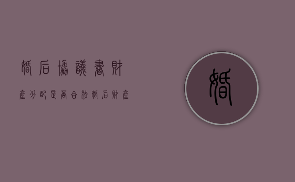 婚后协议书财产分配是否合法？（婚后财产约定协议书正规范本）