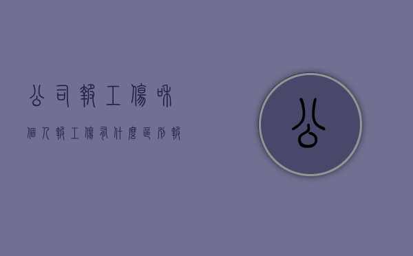 公司报工伤和个人报工伤有什么区别（报工伤对个人和企业分别有什么好处）
