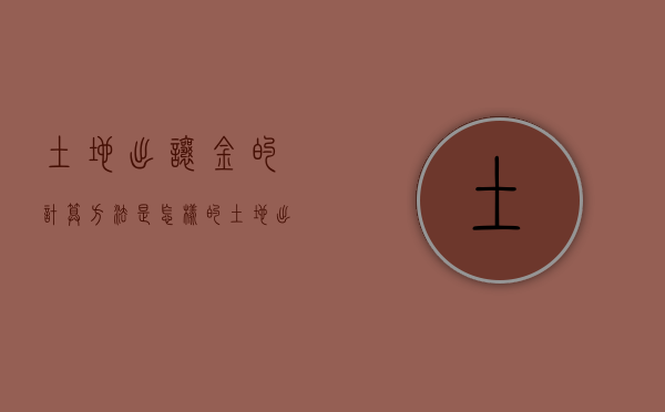 土地出让金的计算方法是怎样的（土地出让金怎么计算）
