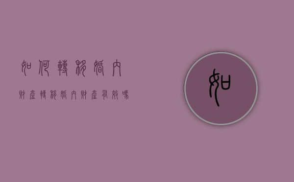 如何转移婚内财产,转移婚内财产有效吗（转移婚内财产的方法）