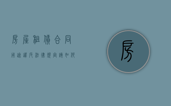 房屋租赁合同用途违反法律规定该如何处理（房屋租赁合同违反了怎么处理）